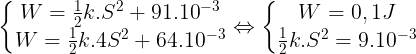 \large \left\{\begin{matrix} W=\frac{1}{2}k.S^{2}+91.10^{-3}\\ W=\frac{1}{2}k.4S^{2}+64.10^{-3} \end{matrix}\right.\Leftrightarrow \left\{\begin{matrix} W=0,1J\\ \frac{1}{2}k.S^{2}=9.10^{-3} \end{matrix}\right.