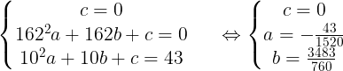 \large \left\{\begin{matrix} c=0 & & \\ 162^{2}a+162b+c=0& & \\ 10^{2}a+10b+c=43& & \end{matrix}\right.\Leftrightarrow \left\{\begin{matrix} c=0 & & \\ a=-\frac{43}{1520} & & \\ b=\frac{3483}{760}& & \end{matrix}\right.