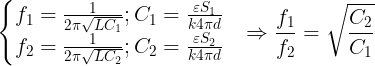 \large \left\{\begin{matrix} f_{1}=\frac{1}{2\pi \sqrt{LC_{1}}};C_{1}=\frac{\varepsilon S_{1}}{k4\pi d} & \\ f_{2}=\frac{1}{2\pi \sqrt{LC_{2}}};C_{2}=\frac{\varepsilon S_{2}}{k4\pi d} & \end{matrix}\right.\Rightarrow \frac{f_{1}}{f_{2}}=\sqrt{\frac{C_{2}}{C_{1}}}
