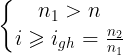 \large \left\{\begin{matrix} n_{1}>n_{}\\i\geqslant i_{gh} =\frac{n_{2}}{n_{1}} \\ \end{matrix}\right.