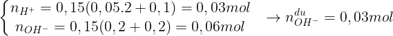 \large \left\{\begin{matrix} n_{H^{+}}=0,15(0,05.2+0,1)=0,03mol & \\ n_{OH^{-}}=0,15(0,2+0,2)=0,06mol & \end{matrix}\right.\rightarrow n_{OH^{-}}^{du}=0,03mol