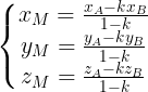 \large \left\{\begin{matrix} x_{M}=\frac{x_{A}-kx_{B}}{1-k} & & \\ y_{M}=\frac{y_{A}-ky_{B}}{1-k} & & \\ z_{M}=\frac{z_{A}-kz_{B}}{1-k} & & \end{matrix}\right.