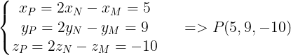 \large \left\{\begin{matrix} x_{P}=2x_{N}-x_{M}=5 & & \\ y_{P}=2y_{N}-y_{M}=9 & & \\ z_{P}=2z_{N}-z_{M}=-10 & & \end{matrix}\right.=> P(5,9,-10)