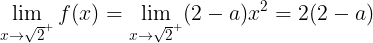 \large \lim_{x\rightarrow \sqrt{2}^{+}}f(x)=\lim_{x\rightarrow \sqrt{2}^{+}}(2-a)x^{2}=2(2-a)