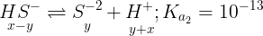 \large \mathop {H{S^ - }}\limits_{x - y} \rightleftharpoons \mathop {{S^{ - 2}}}\limits_y + \mathop {{H^ + };}\limits_{y + x} {K_{{a_2}}} = {10^{ - 13}}