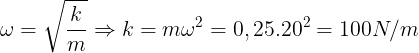 \large \omega =\sqrt{\frac{k}{m}}\Rightarrow k=m\omega ^{2}=0,25.20^{2}=100N/m