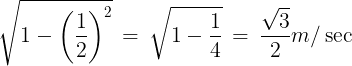 \large \sqrt {1 - {{\left( {\frac{1}{2}} \right)}^2}} \, = \,\sqrt {1 - \frac{1}{4}} \, = \,\frac{{\sqrt 3 }}{2}m/\sec