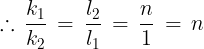 \large \therefore \,\frac{{{k_1}}}{{{k_2}}}\, = \,\frac{{{l_2}}}{{{l_1}}}\, = \,\frac{n}{1}\, = \,n