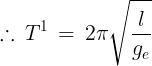 \large \therefore \,{T^1}\, = \,2\pi \sqrt {\frac{l}{{{g_e}}}}
