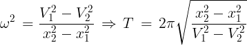large {omega ^2}, = frac{{V_1^2 - V_2^2}}{{x_2^2 - x_1^2}}, Rightarrow ,T, = ,2pi sqrt {frac{{x_2^2 - x_1^2}}{{V_1^2 - V_2^2}}}