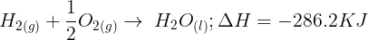 \large {H_{2(g)}} + \frac{1}{2}{O_{2(g)}} \to \;{H_2}{O_{(l)}};\Delta H = - 286.2KJ