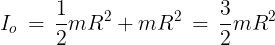 \large {I_o}\, = \,\frac{1}{2}m{R^2} + m{R^2}\, = \,\frac{3}{2}m{R^2}