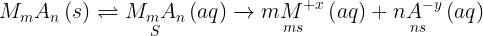 \large {M_m}{A_n}\left( s \right) \rightleftharpoons \mathop {{M_m}{A_n}}\limits_S \left( {aq} \right)\xrightarrow{{}}\mathop {m{M^{ + x}}}\limits_{ms} \left( {aq} \right) + \mathop {n{A^{ - y}}}\limits_{ns} \left( {aq} \right)