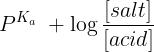 \large {P^{{K_a}}}\; + \log \frac{{\left[ {salt} \right]}}{{\left[ {acid} \right]}}
