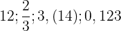 \large 12;\frac{2}{3};3,(14);0,123