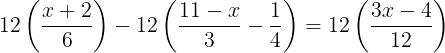 large 12left (frac{x+2}{6} right )-12left ( frac{11-x}{3}-frac{1}{4} right )=12left ( frac{3x-4}{12} right )