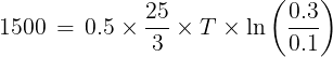 \large 1500\, = \,0.5 \times \frac{{25}}{3} \times T \times \ln \left( {\frac{{0.3}}{{0.1}}} \right)