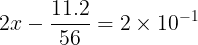 \large 2 x- \frac{{11.2}}{{56}} = 2 \times {10^{ - 1}}