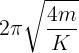\large 2\pi \sqrt {\frac{{4m}}{K}}