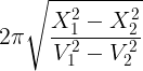 large 2pi sqrt {frac{{X_1^2 - X_2^2}}{{V_1^2 - V_2^2}}}