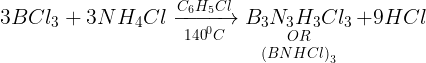 \large 3BC{l_3} + 3N{H_4}Cl\xrightarrow[{{{140}^0}C}]{{{C_6}{H_5}Cl}}\mathop {\mathop {{B_3}{N_3}{H_3}C{l_3}}\limits_{OR} }\limits_{{{(BNHCl)}_3}} + 9HCl