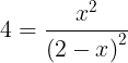 \large 4 = \frac{{{x^2}}}{{{{\left( {2 - x} \right)}^2}}}
