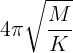 \large 4\pi \sqrt {\frac{M}{K}}