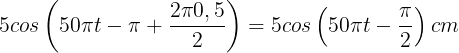 \large 5cos\left ( 50\pi t-\pi +\frac{2\pi0,5}{2} \right )=5cos\left ( 50\pi t-\frac{\pi }{2} \right )cm
