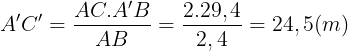 \large A'C'=\frac{AC.A'B}{AB}=\frac{2.29,4}{2,4}=24,5(m)