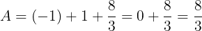 \large A=(-1)+1+\frac{8}{3}=0+\frac{8}{3}=\frac{8}{3}