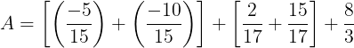 \large A=\left [ \left ( \frac{-5}{15} \right )+\left ( \frac{-10}{15} \right ) \right ]+\left [ \frac{2}{17}+\frac{15}{17} \right ]+\frac{8}{3}