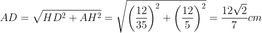 \large AD=\sqrt{HD^{2}+AH^{2}}=\sqrt{\left ( \frac{12}{35} \right )^{2}+\left ( \frac{12}{5} \right )^{2}}=\frac{12\sqrt{2}}{7}cm