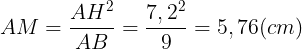 \large AM=\frac{AH^{2}}{AB}=\frac{7,2^{2}}{9}=5,76(cm)