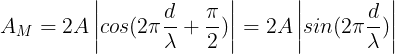 \large A_{M}=2A\left | cos(2\pi \frac{d}{\lambda }+\frac{\pi }{2}) \right |=2A\left | sin(2\pi \frac{d}{\lambda }) \right |