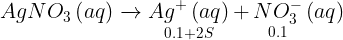 \large AgN{O_3}\left( {aq} \right)\xrightarrow{{}}\mathop {A{g^ + }\left( {aq} \right)}\limits_{0.1 + 2S} + \mathop {NO_3^ - }\limits_{0.1} \left( {aq} \right)