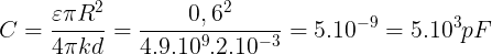 \large C=\frac{\varepsilon \pi R^{2}}{4\pi kd}=\frac{0,6^{2}}{4.9.10^{9}.2.10^{-3}}=5.10^{-9}=5.10^{3}pF