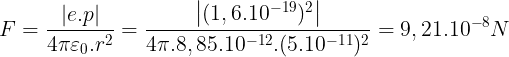 \large F=\frac{\left | e.p \right |}{4\pi \varepsilon _{0}.r^{2}}=\frac{\left | (1,6.10^{-19})^{2} \right |}{4\pi .8,85.10^{-12}.(5.10^{-11})^{2}}=9,21.10^{-8}N