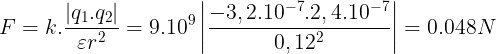 \large F=k.\frac{\left | q_{1}.q_{2} \right |}{\varepsilon r^{2}}=9.10^{9}\left | \frac{-3,2.10^{-7}.2,4.10^{-7}}{0,12^{2}} \right |=0.048N