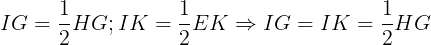 \large IG=\frac{1}{2}HG; IK=\frac{1}{2}EK\Rightarrow IG=IK=\frac{1}{2}HG