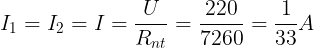 \large I_{1}=I_{2}=I=\frac{U}{R_{nt}}=\frac{220}{7260}=\frac{1}{33}A