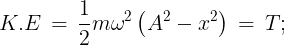 \large K.E\, = \,\frac{1}{2}m{\omega ^2}\left( {{A^2} - {x^2}} \right)\, = \,T;