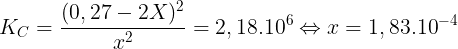 \large K_{C}=\frac{(0,27-2X)^{2}}{x^{2}}=2,18.10^{6}\Leftrightarrow x=1,83.10^{-4}