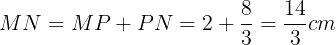 \large MN = MP+PN=2+\frac{8}{3}=\frac{14}{3}cm