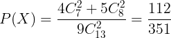 \large P(X)=\frac{4C_{7}^{2}+5C_{8}^{2}}{9C_{13}^{2}}=\frac{112}{351}