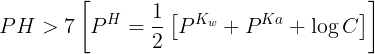 \large PH > 7\left[ {{P^H} = \frac{1}{2}\left[ {{P^{{K_w}}} + {P^{Ka}} + \log C} \right]} \right]