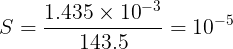 \large S = \frac{{1.435 \times {{10}^{ - 3}}}}{{143.5}} = {10^{ - 5}}