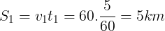 \large S_{1}=v_{1}t_{1}=60.\frac{5}{60}=5km