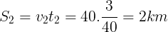 \large S_{2}=v_{2}t_{2}=40.\frac{3}{40}=2km