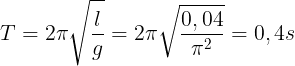 \large T=2\pi \sqrt{\frac{l}{g}}=2\pi \sqrt{\frac{0,04}{\pi ^{2}}}=0,4s