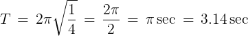 \large T\, = \,2\pi \sqrt {\frac{1}{4}} \, = \,\frac{{2\pi }}{2}\, = \,\pi \sec \, = \,3.14\sec